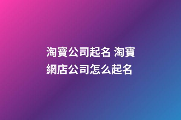 淘寶公司起名 淘寶網店公司怎么起名-第1張-公司起名-玄機派